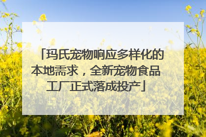 玛氏宠物响应多样化的本地需求，全新宠物食品工厂正式落成投产