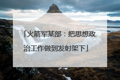 火箭军某部：把思想政治工作做到发射架下