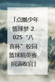 点燃少年篮球梦 2025“八喜杯”校园篮球精英赛圆满收官