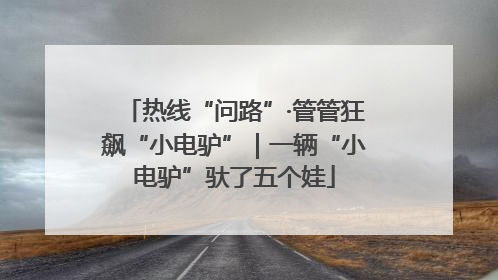 热线“问路”·管管狂飙“小电驴”｜一辆“小电驴”驮了五个娃