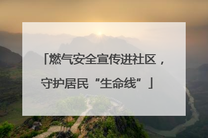 燃气安全宣传进社区，守护居民“生命线”