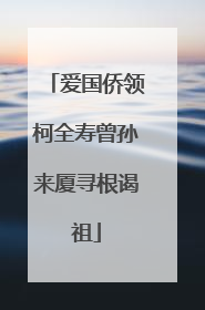 爱国侨领柯全寿曾孙来厦寻根谒祖