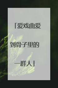 爱戏曲爱到骨子里的一群人