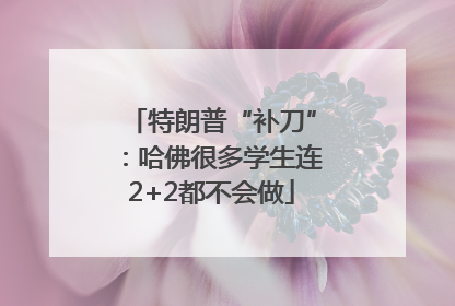 特朗普“补刀”：哈佛很多学生连2+2都不会做