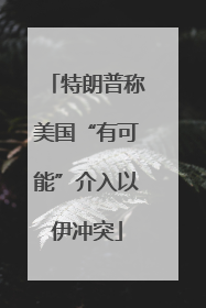 特朗普称美国“有可能”介入以伊冲突