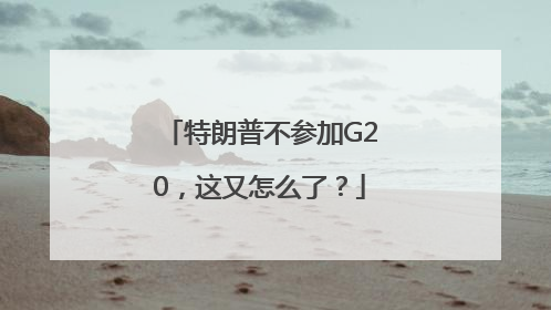 特朗普不参加G20，这又怎么了？