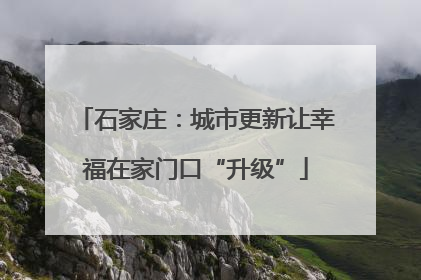 石家庄：城市更新让幸福在家门口“升级”