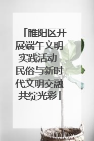 睢阳区开展端午文明实践活动 民俗与新时代文明交融共绽光彩