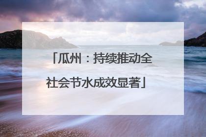 瓜州：持续推动全社会节水成效显著