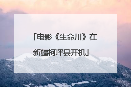 电影《生命川》在新疆柯坪县开机