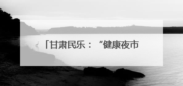 甘肃民乐：“健康夜市”将诊室搬到文化广场