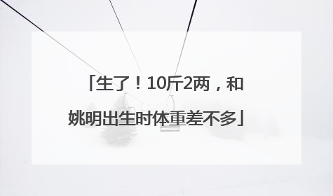 生了！10斤2两，和姚明出生时体重差不多