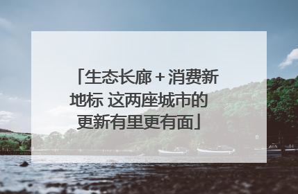 生态长廊＋消费新地标 这两座城市的更新有里更有面