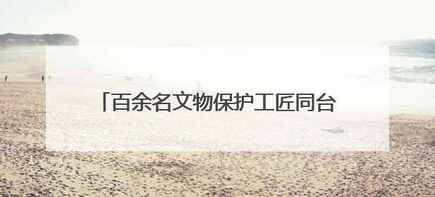 百余名文物保护工匠同台竞技 匠心共护丝路遗产