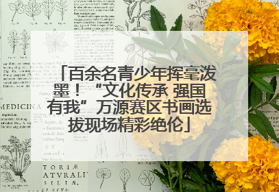 百余名青少年挥毫泼墨！“文化传承 强国有我”万源赛区书画选拔现场精彩绝伦