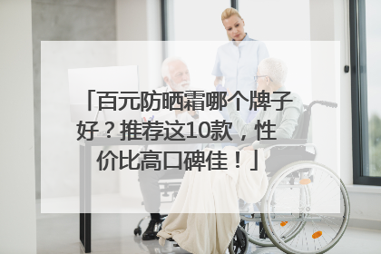 百元防晒霜哪个牌子好？推荐这10款，性价比高口碑佳！