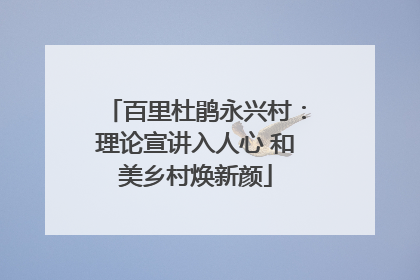 百里杜鹃永兴村：理论宣讲入人心 和美乡村焕新颜