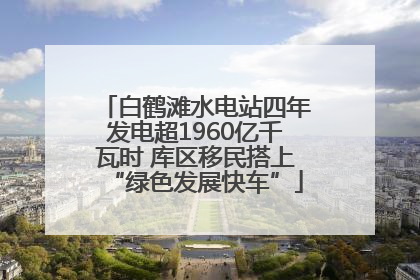 白鹤滩水电站四年发电超1960亿千瓦时 库区移民搭上“绿色发展快车”