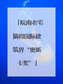 皖南老宅摘得国际建筑界“奥斯卡奖”