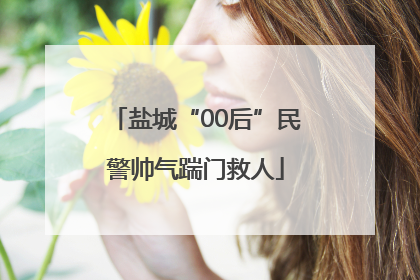 盐城“00后”民警帅气踹门救人