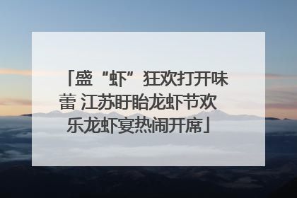 盛“虾”狂欢打开味蕾 江苏盱眙龙虾节欢乐龙虾宴热闹开席