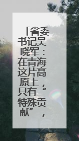 省委书记吴晓军：在青海这片高原上，只有“特殊贡献”，没有“特殊待遇”
