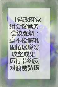 省政府党组会议常务会议强调：毫不松懈巩固拓展脱贫攻坚成果 厉行节约反对浪费弘扬优良作风