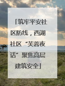 筑牢平安社区防线，西湖社区“芙蓉夜话”聚焦高层建筑安全