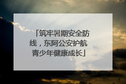 筑牢暑期安全防线，东阿公安护航青少年健康成长