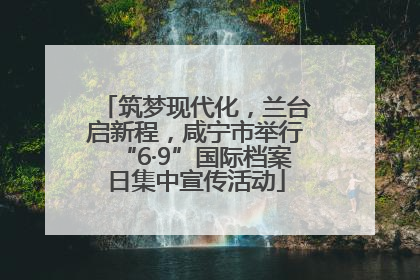 筑梦现代化，兰台启新程，咸宁市举行“6·9”国际档案日集中宣传活动