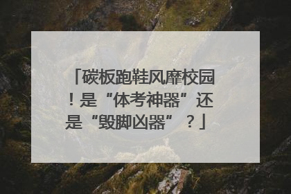 碳板跑鞋风靡校园！是“体考神器”还是“毁脚凶器”？