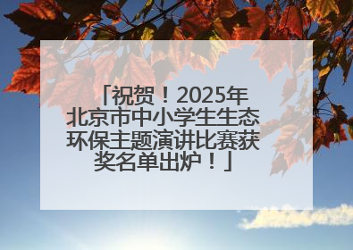 祝贺！2025年北京市中小学生生态环保主题演讲比赛获奖名单出炉！