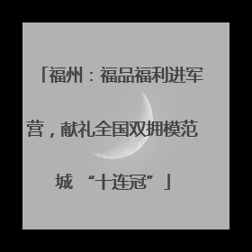 福州：福品福利进军营，献礼全国双拥模范城 “十连冠”