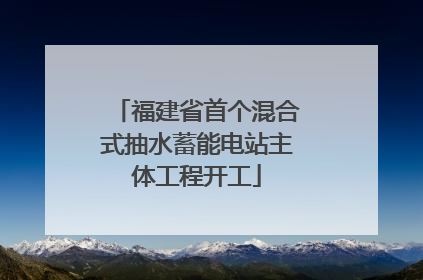 福建省首个混合式抽水蓄能电站主体工程开工