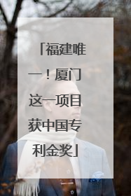 福建唯一！厦门这一项目获中国专利金奖