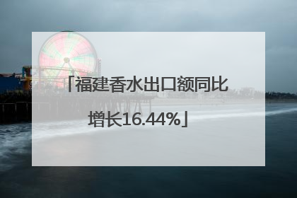 福建香水出口额同比增长16.44%