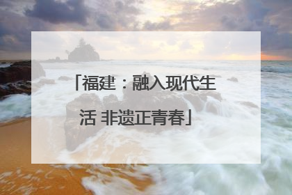 福建：融入现代生活 非遗正青春