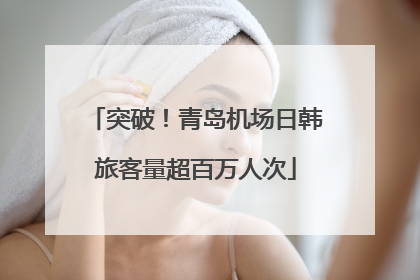 突破！青岛机场日韩旅客量超百万人次