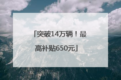 突破14万辆！最高补贴650元