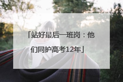 站好最后一班岗：他们同护高考12年