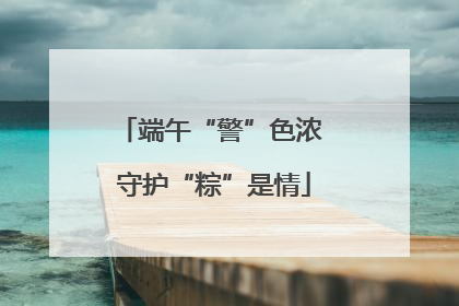 端午“警”色浓 守护“粽”是情