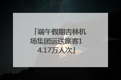 端午假期吉林机场集团运送旅客14.17万人次