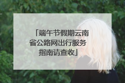 端午节假期云南省公路网出行服务指南请查收