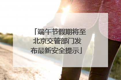 端午节假期将至 北京交管部门发布最新安全提示