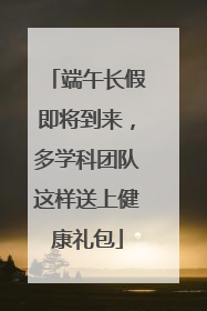 端午长假即将到来，多学科团队这样送上健康礼包