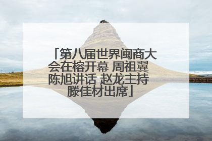 第八届世界闽商大会在榕开幕 周祖翼陈旭讲话 赵龙主持 滕佳材出席