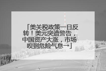 美关税政策一日反转！美元突遭警告，中国资产大涨，市场嗅到危险气息→