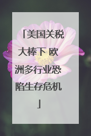 美国关税大棒下 欧洲多行业恐陷生存危机