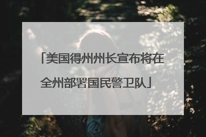 美国得州州长宣布将在全州部署国民警卫队
