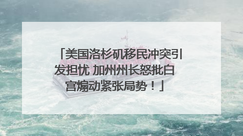 美国洛杉矶移民冲突引发担忧 加州州长怒批白宫煽动紧张局势！